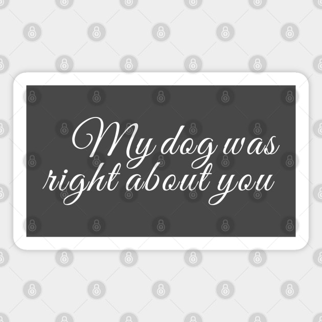 My dog was right about you Magnet by Laura Contarino